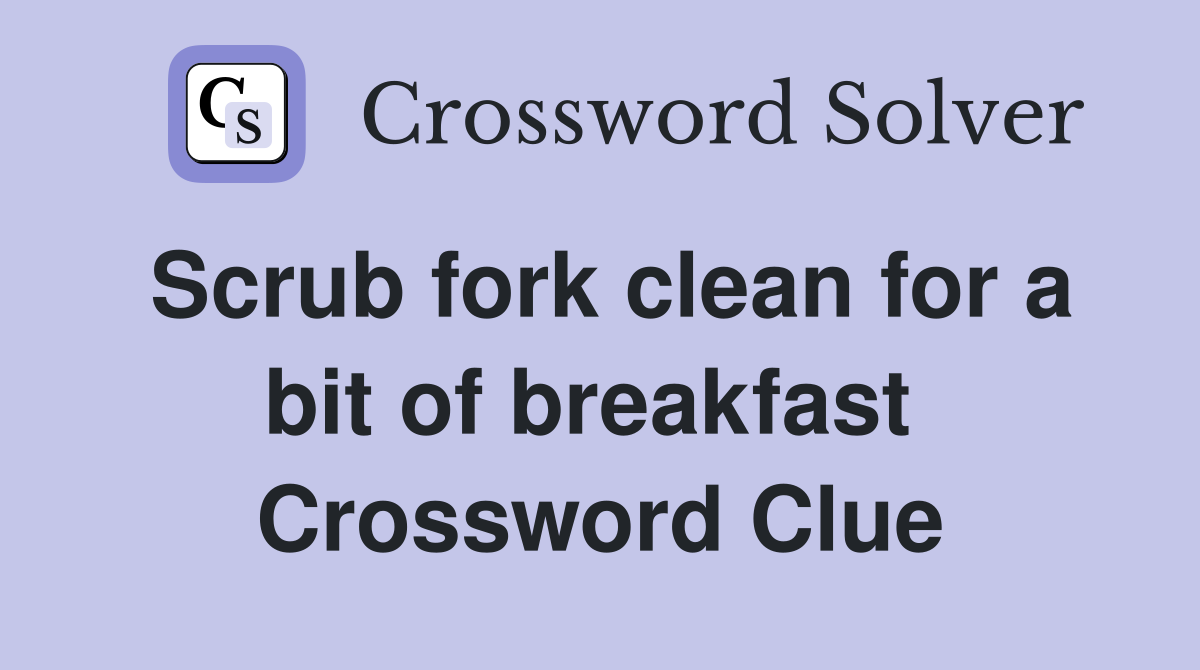 Scrub fork clean for a bit of breakfast  Crossword Clue