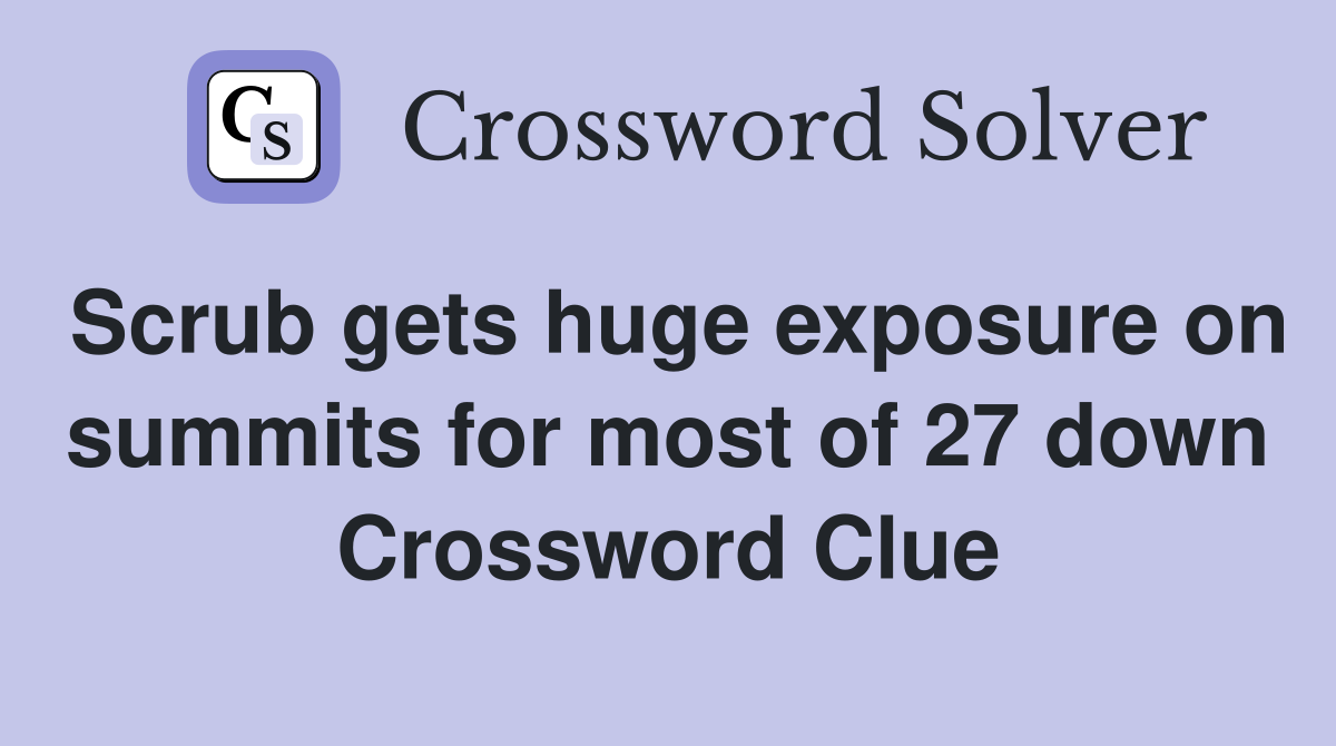 Scrub gets huge exposure on summits for most of 27 down Crossword Clue