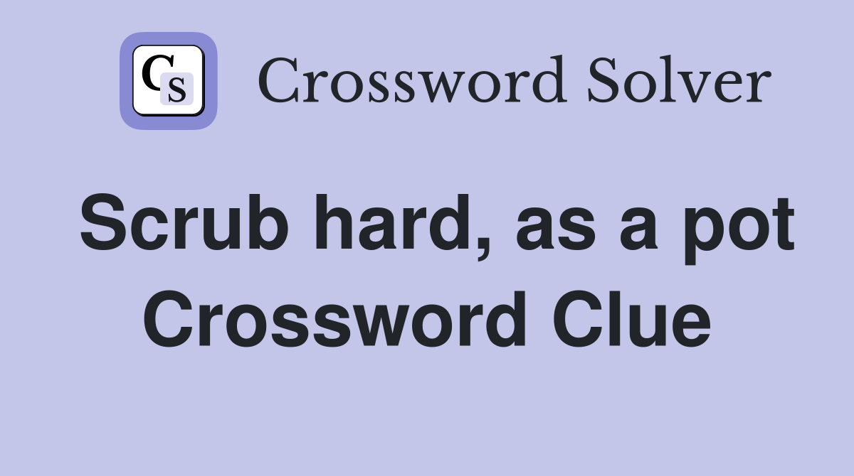 Scrub hard, as a pot Crossword Clue