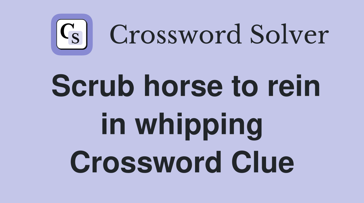 Scrub horse to rein in whipping Crossword Clue
