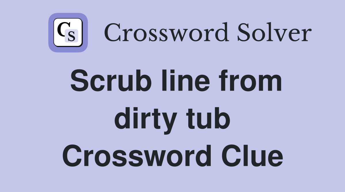 Scrub line from dirty tub Crossword Clue