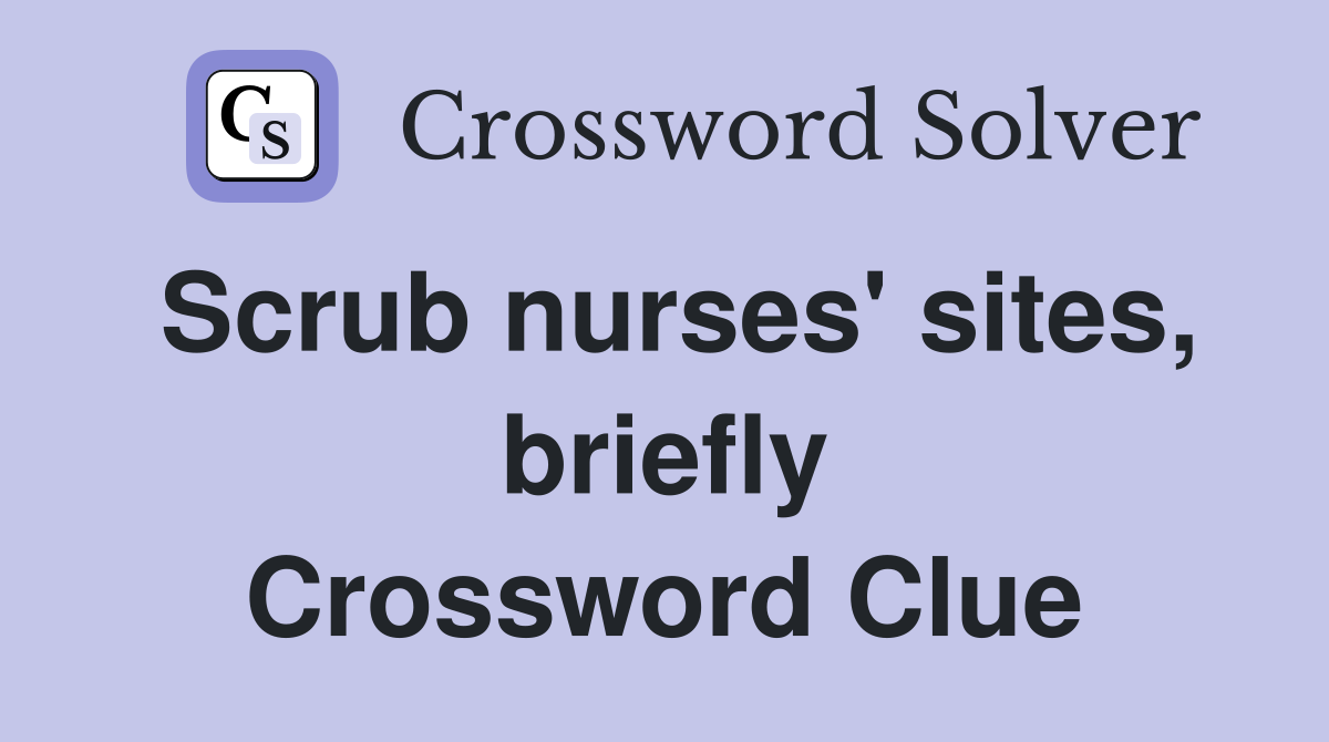 Scrub nurses' sites, briefly Crossword Clue