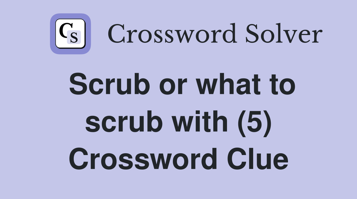Scrub or what to scrub with (5) Crossword Clue