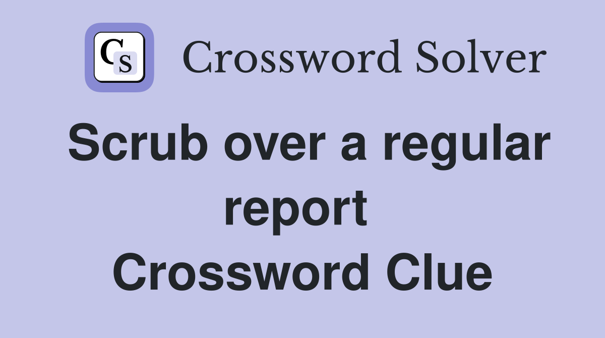 Scrub over a regular report  Crossword Clue