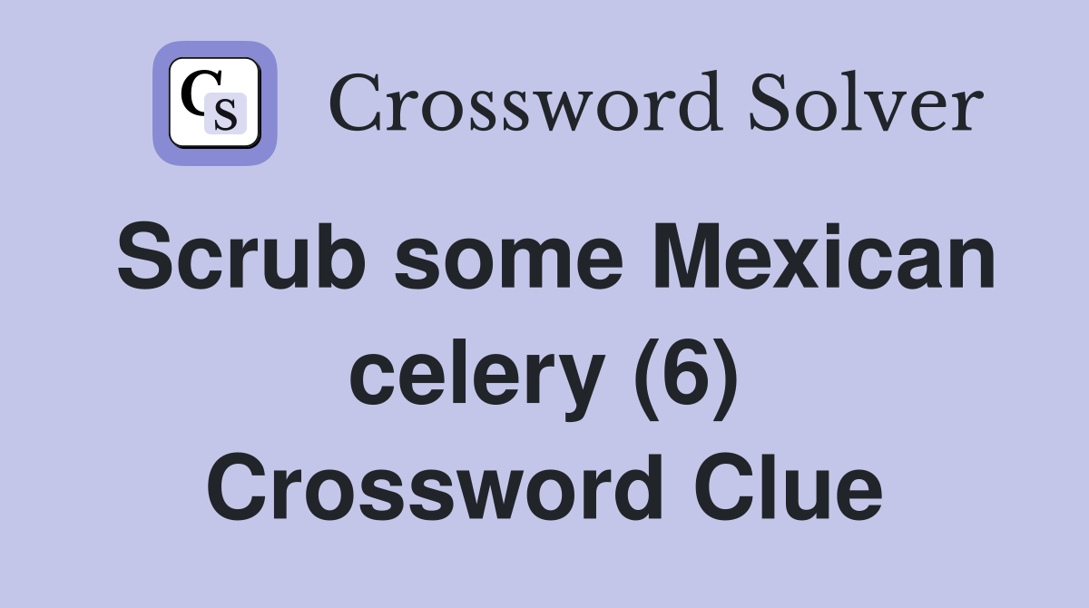 Scrub some Mexican celery (6) Crossword Clue