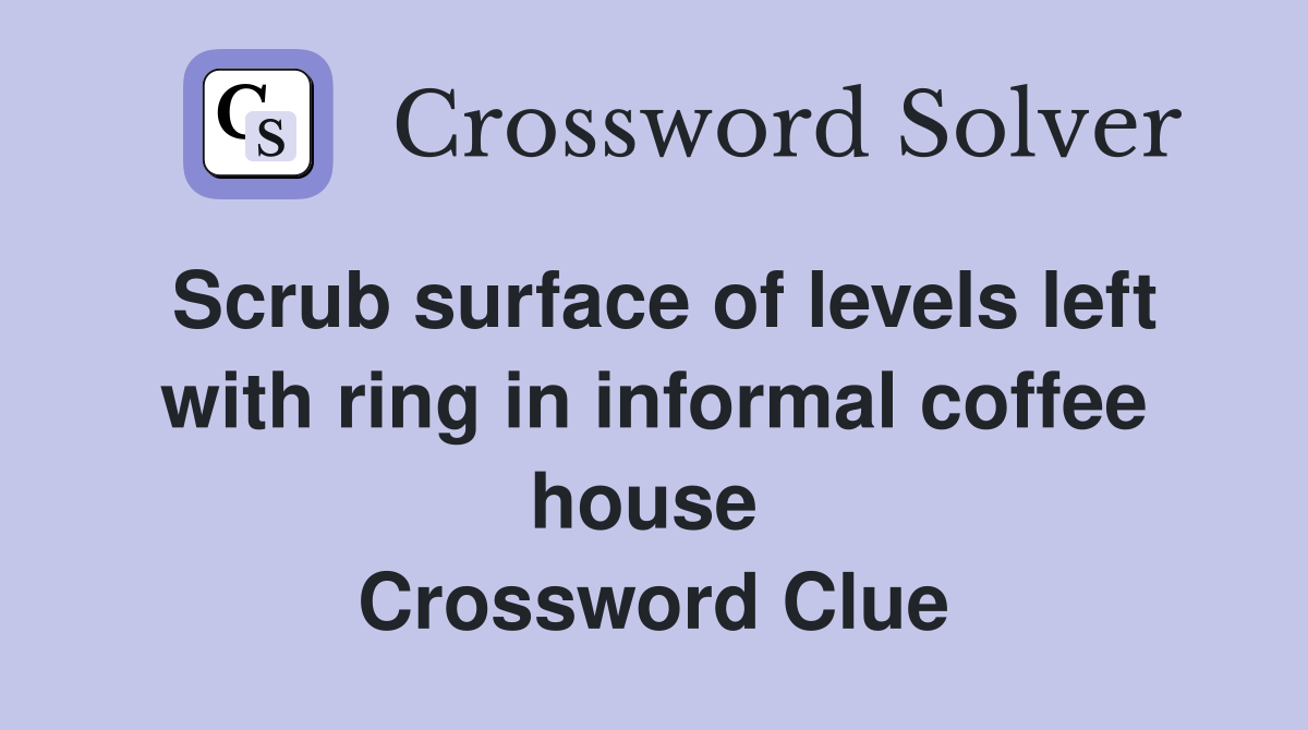 Scrub surface of levels left with ring in informal coffee house  Crossword Clue