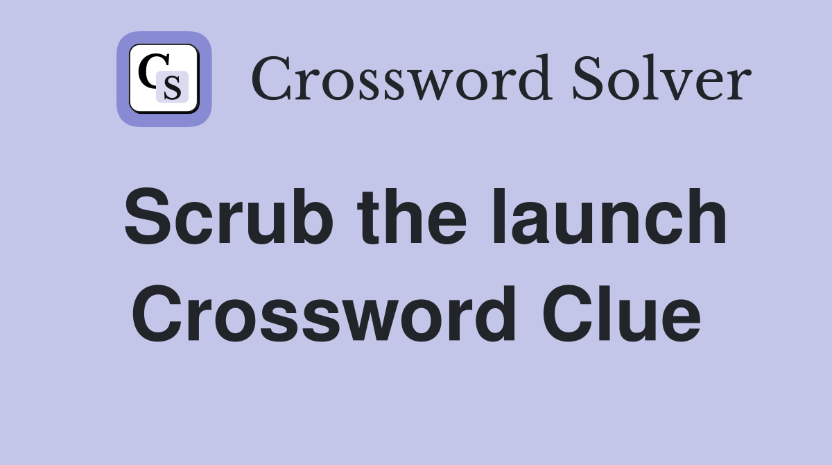 Scrub the launch Crossword Clue