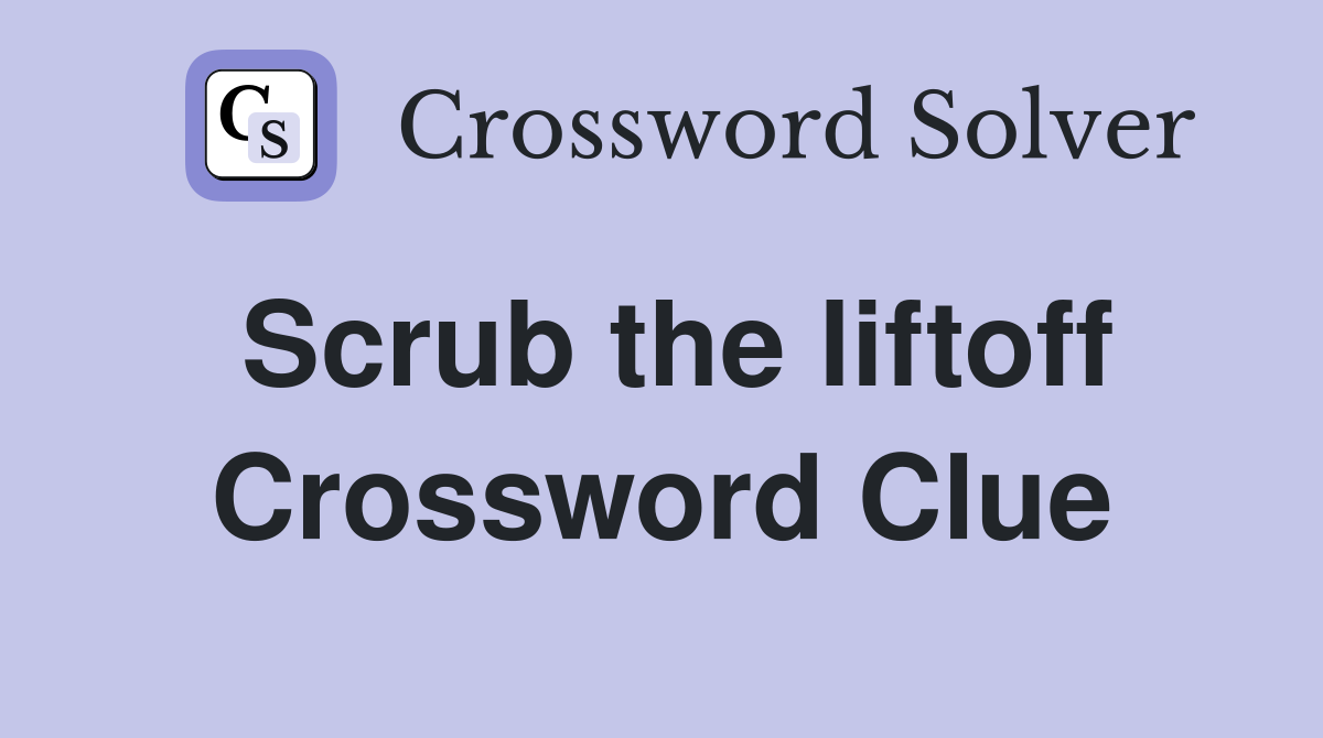 Scrub the liftoff Crossword Clue