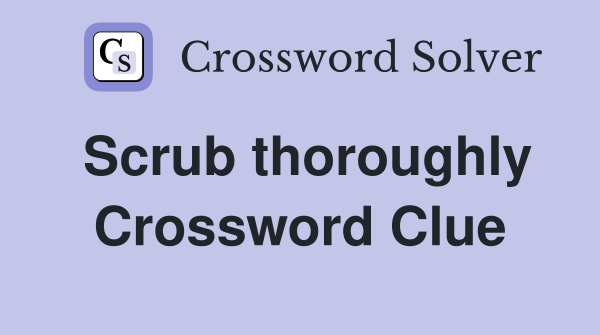 Scrub thoroughly Crossword Clue