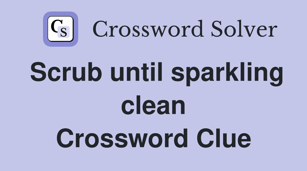 Scrub until sparkling clean Crossword Clue