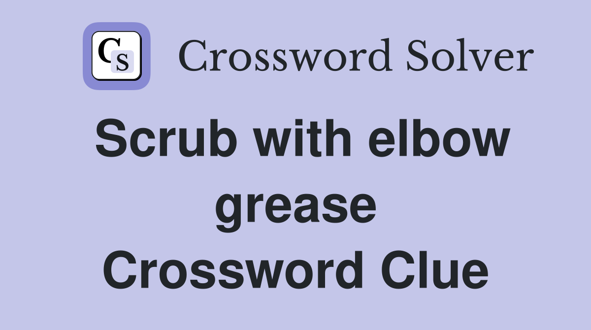 Scrub with elbow grease Crossword Clue