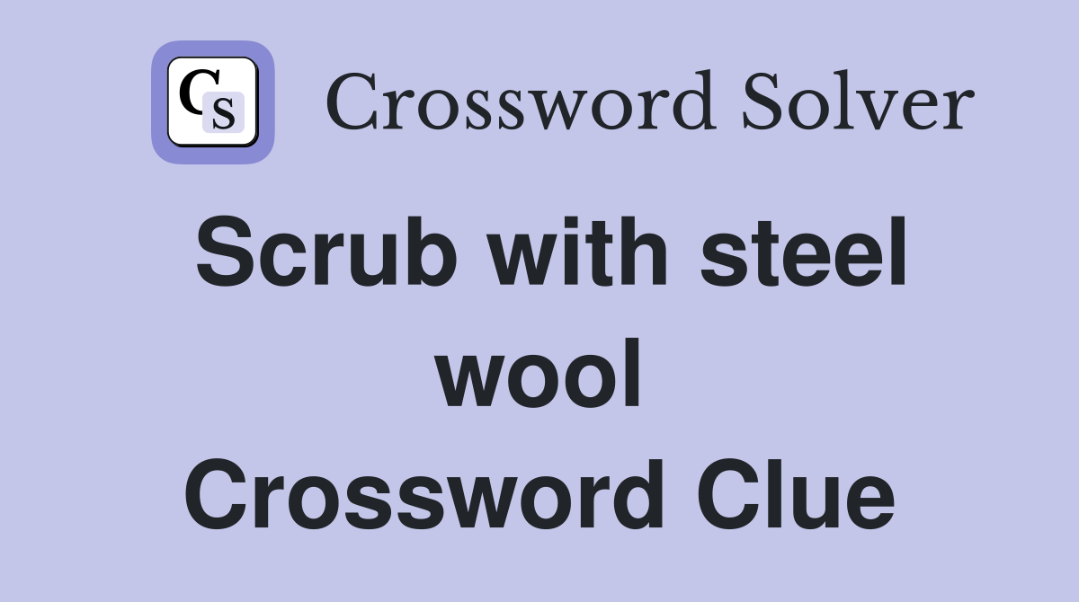 Scrub with steel wool Crossword Clue