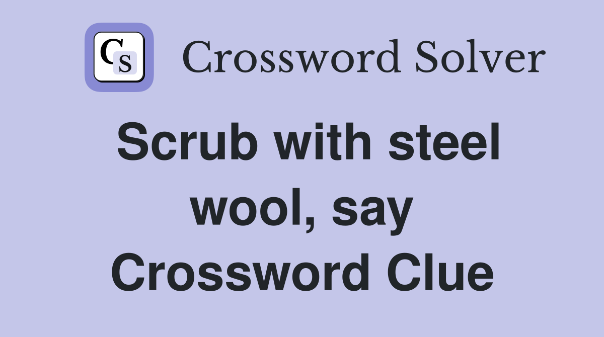 Scrub with steel wool, say Crossword Clue
