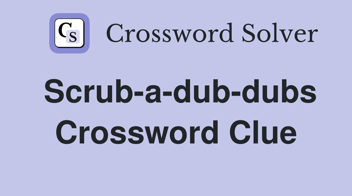 Scrub-a-dub-dubs Crossword Clue