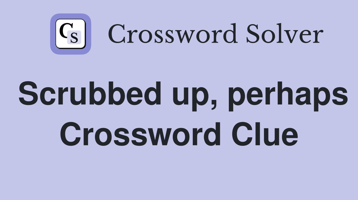 Scrubbed up, perhaps Crossword Clue