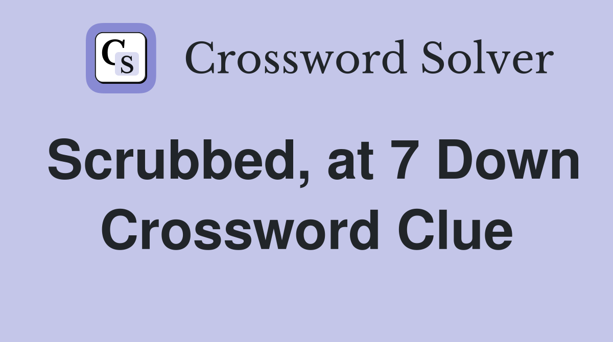 Scrubbed, at 7 Down Crossword Clue