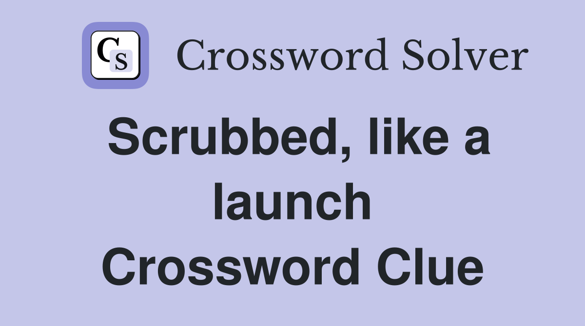 Scrubbed, like a launch Crossword Clue