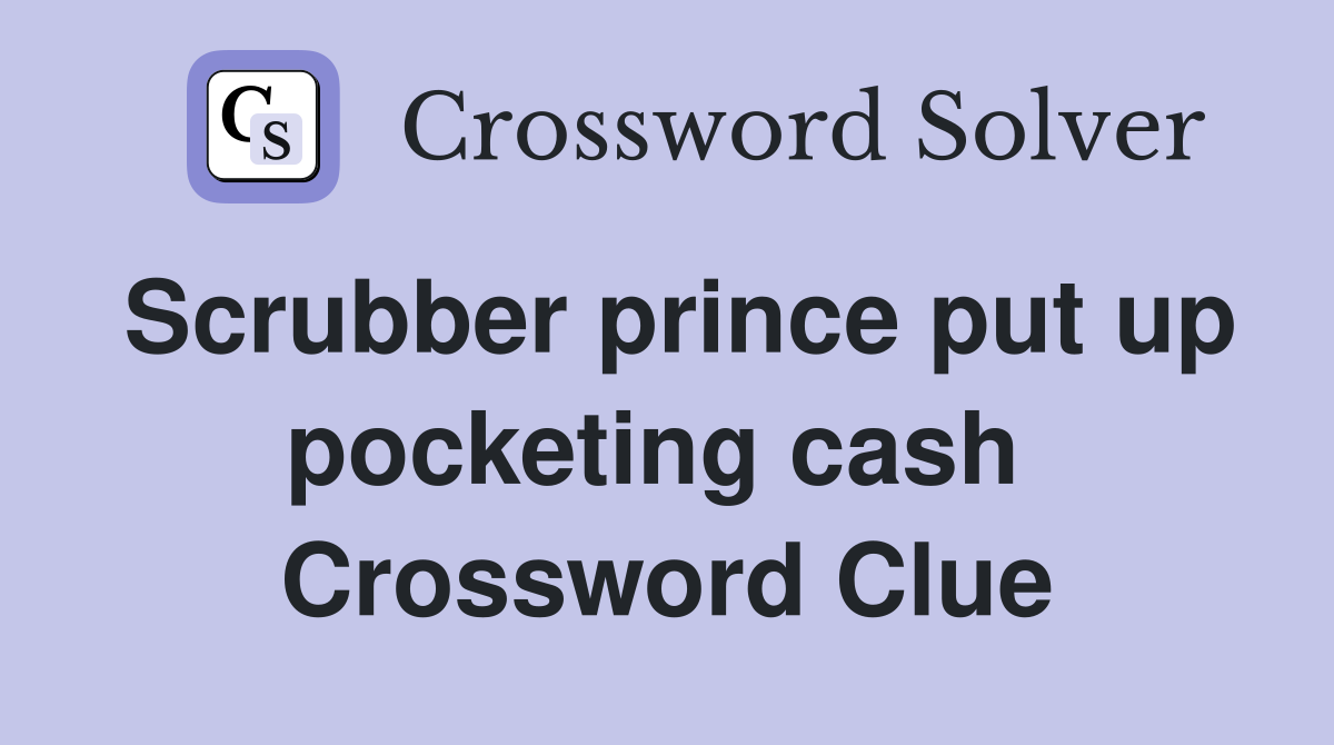 Scrubber prince put up pocketing cash  Crossword Clue