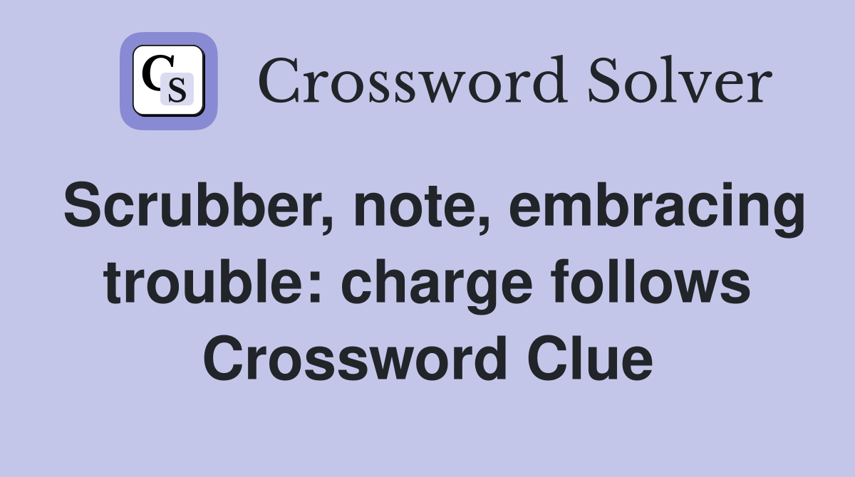 Scrubber, note, embracing trouble: charge follows Crossword Clue