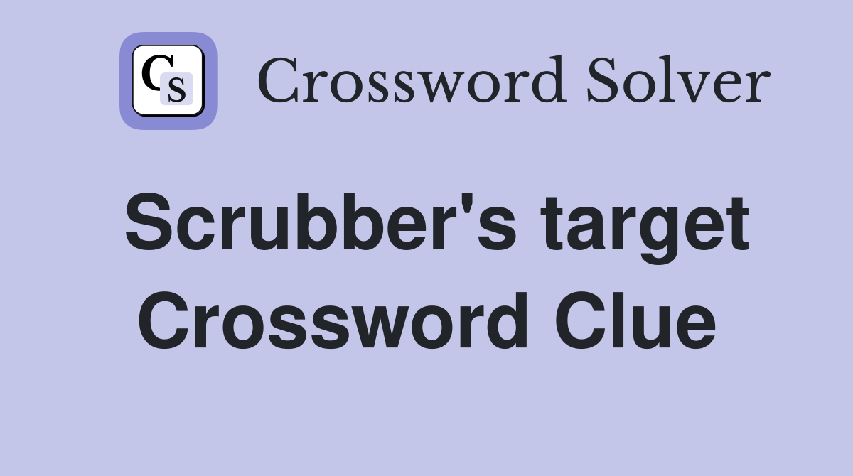 Scrubber's target Crossword Clue