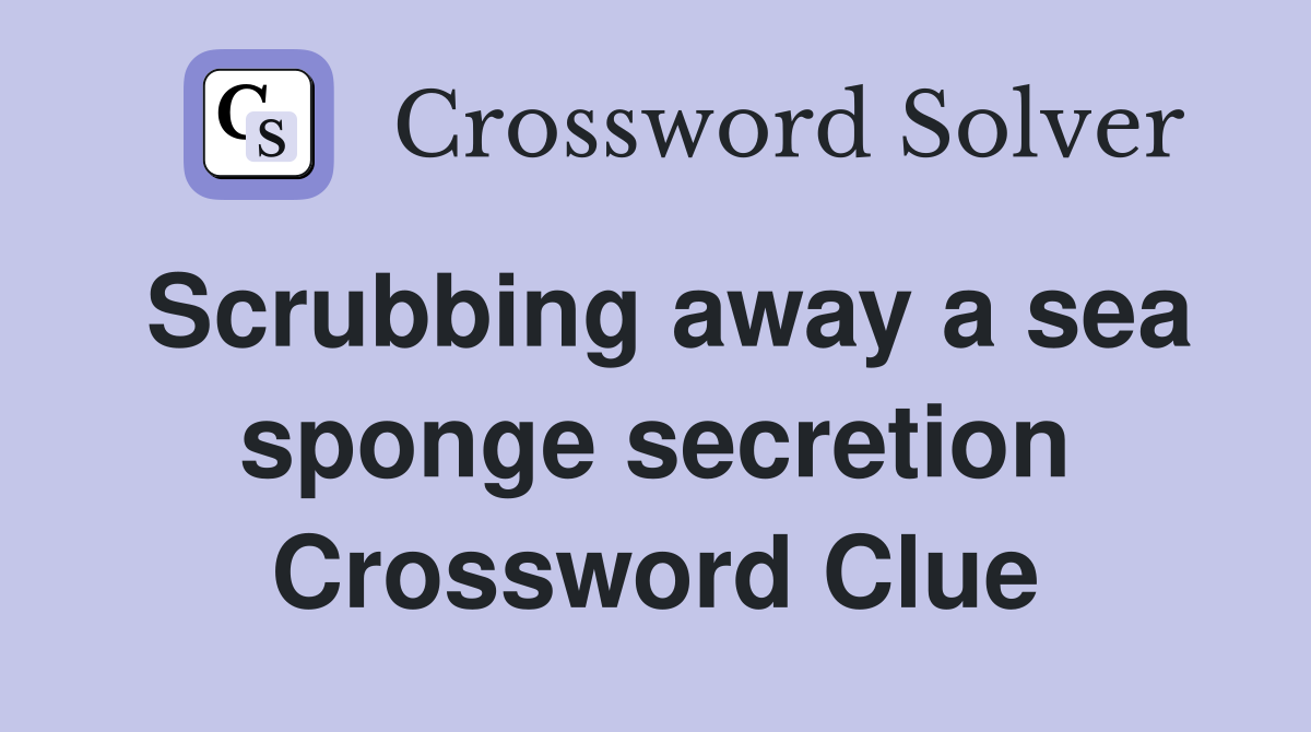 Scrubbing away a sea sponge secretion Crossword Clue