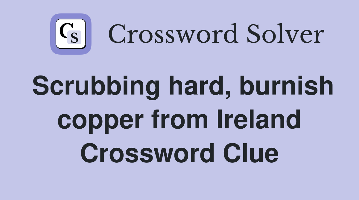 Scrubbing hard, burnish copper from Ireland Crossword Clue