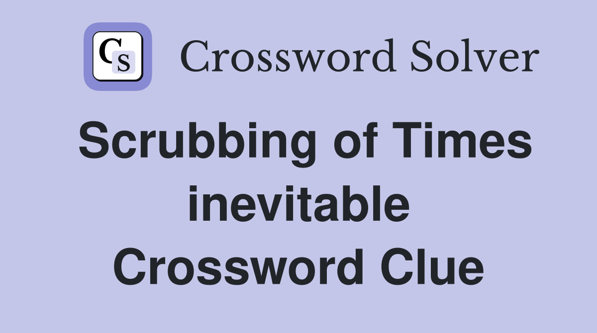 Scrubbing of Times inevitable Crossword Clue