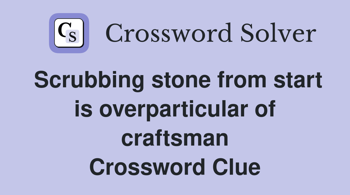 Scrubbing stone from start is overparticular of craftsman Crossword Clue
