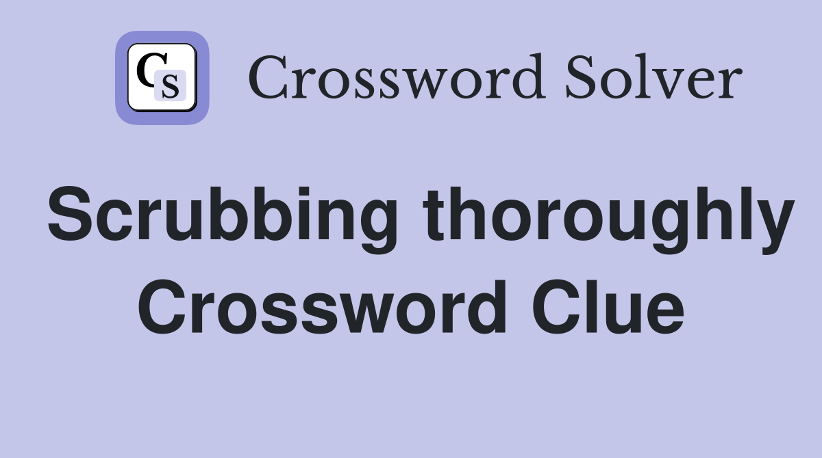 Scrubbing thoroughly Crossword Clue