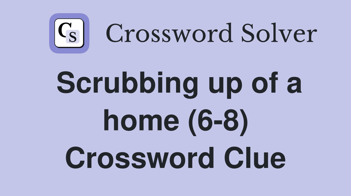 Scrubbing up of a home (6-8) Crossword Clue