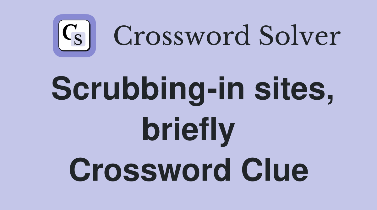 Scrubbing-in sites, briefly Crossword Clue