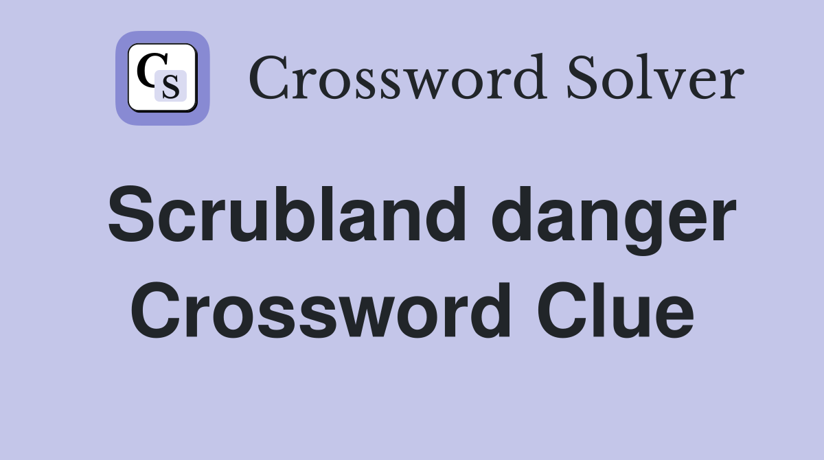 Scrubland danger Crossword Clue