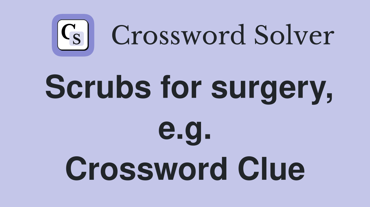 Scrubs for surgery, e.g. Crossword Clue