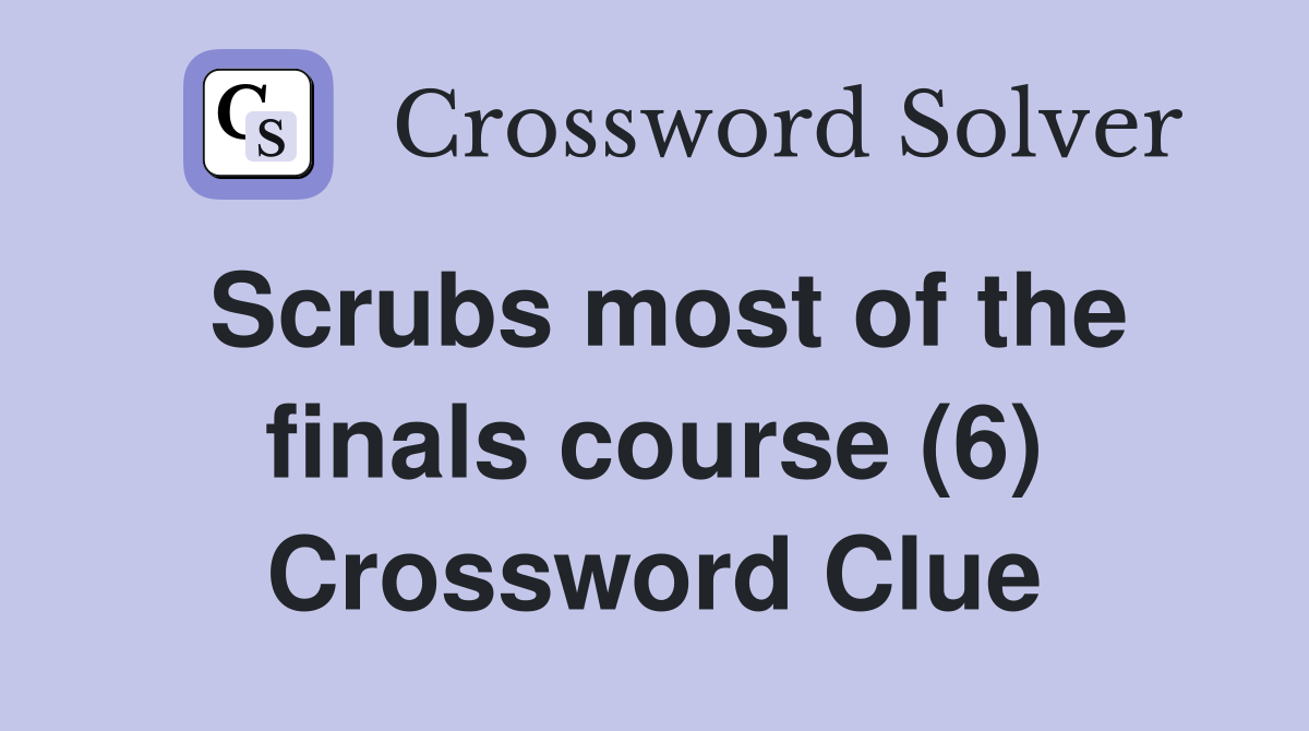 Scrubs most of the finals course (6) Crossword Clue