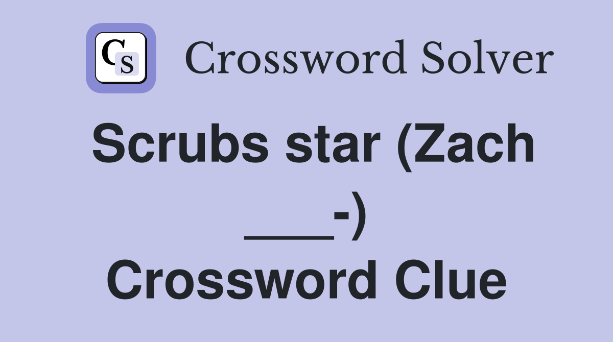Scrubs star (Zach ___-) Crossword Clue