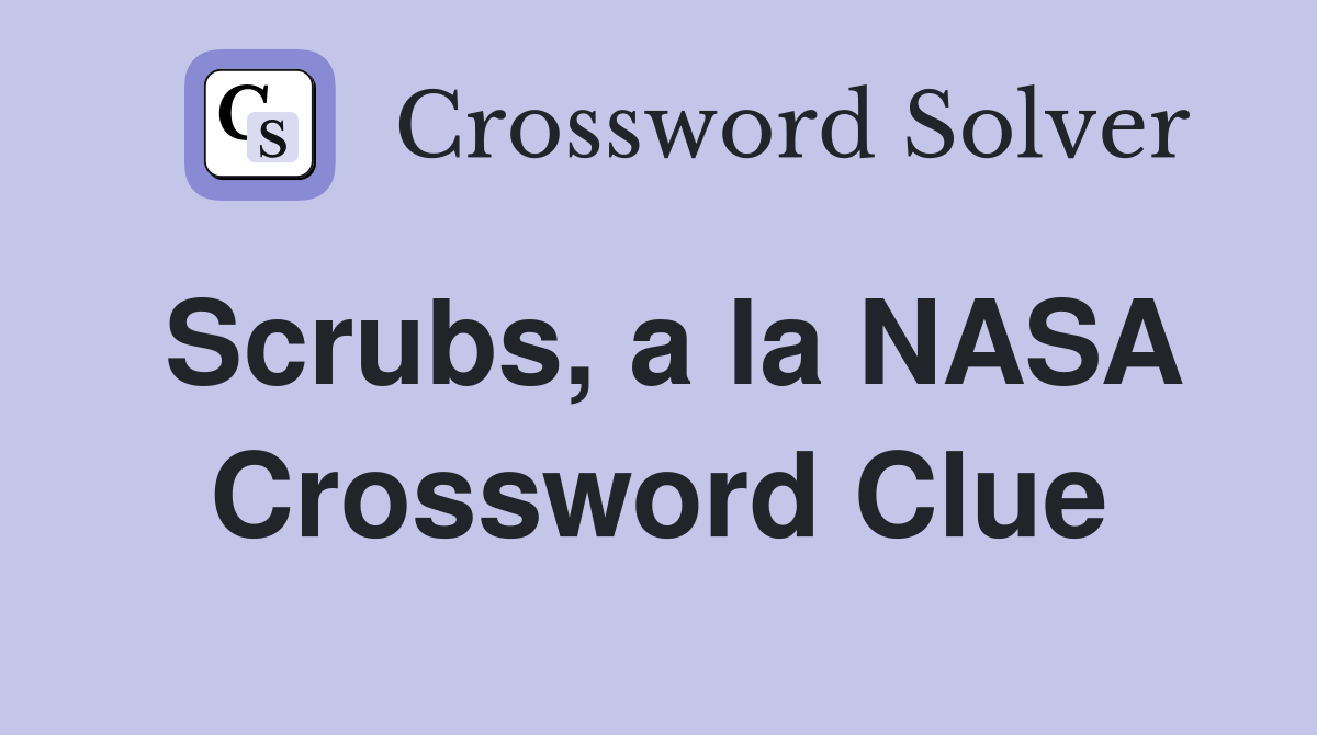 Scrubs, a la NASA Crossword Clue