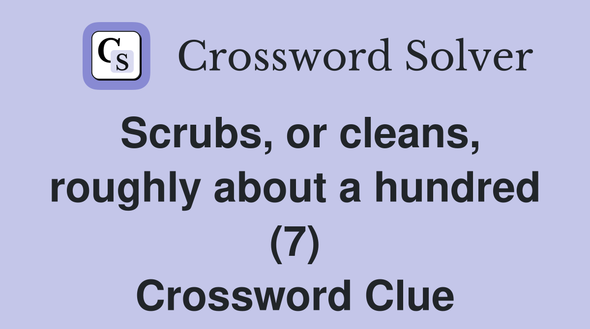 Scrubs, or cleans, roughly about a hundred (7) Crossword Clue