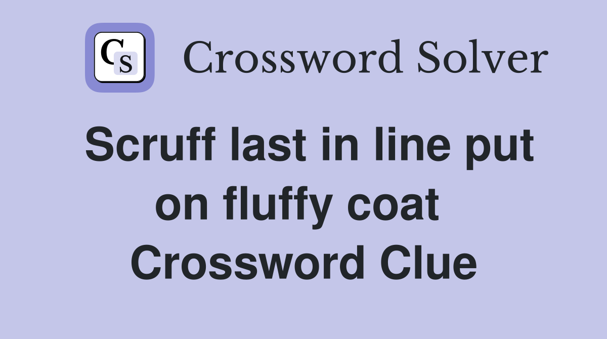 Scruff last in line put on fluffy coat  Crossword Clue