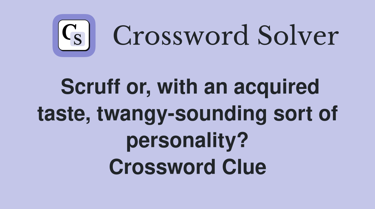 Scruff or, with an acquired taste, twangy-sounding sort of personality? Crossword Clue