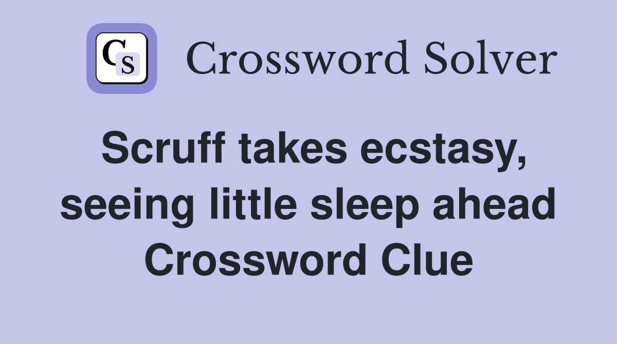 Scruff takes ecstasy, seeing little sleep ahead Crossword Clue