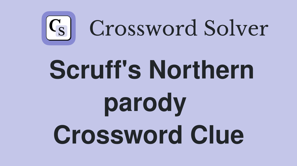 Scruff's Northern parody  Crossword Clue