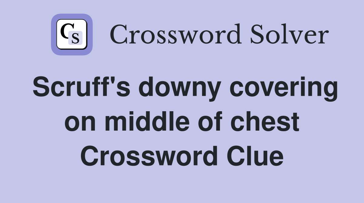 Scruff's downy covering on middle of chest Crossword Clue