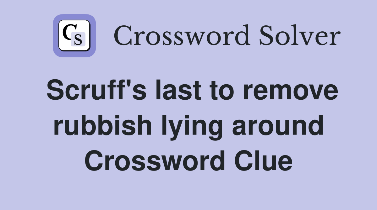 Scruff's last to remove rubbish lying around Crossword Clue