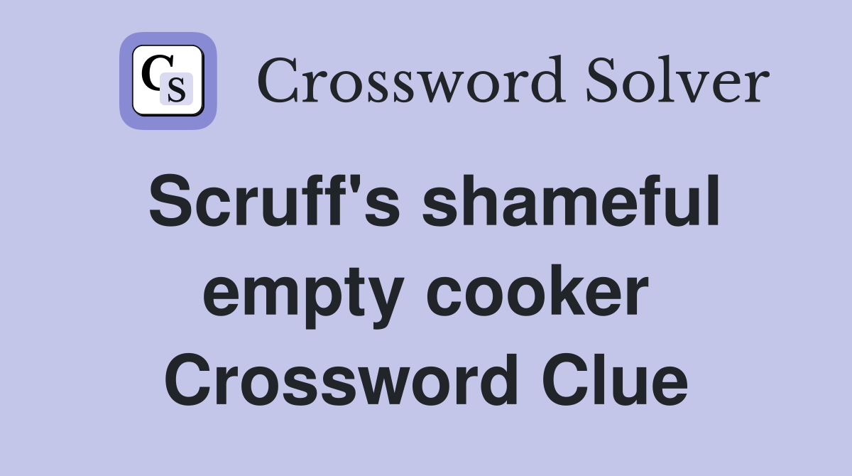 Scruff's shameful empty cooker Crossword Clue