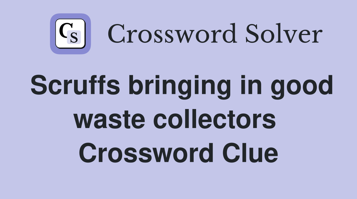 Scruffs bringing in good waste collectors  Crossword Clue