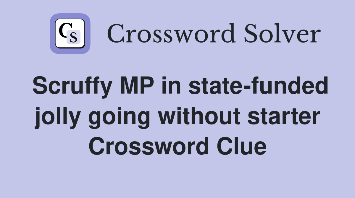 Scruffy MP in state-funded jolly going without starter Crossword Clue