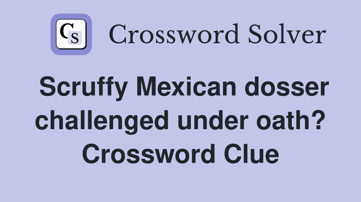Scruffy Mexican dosser challenged under oath? Crossword Clue