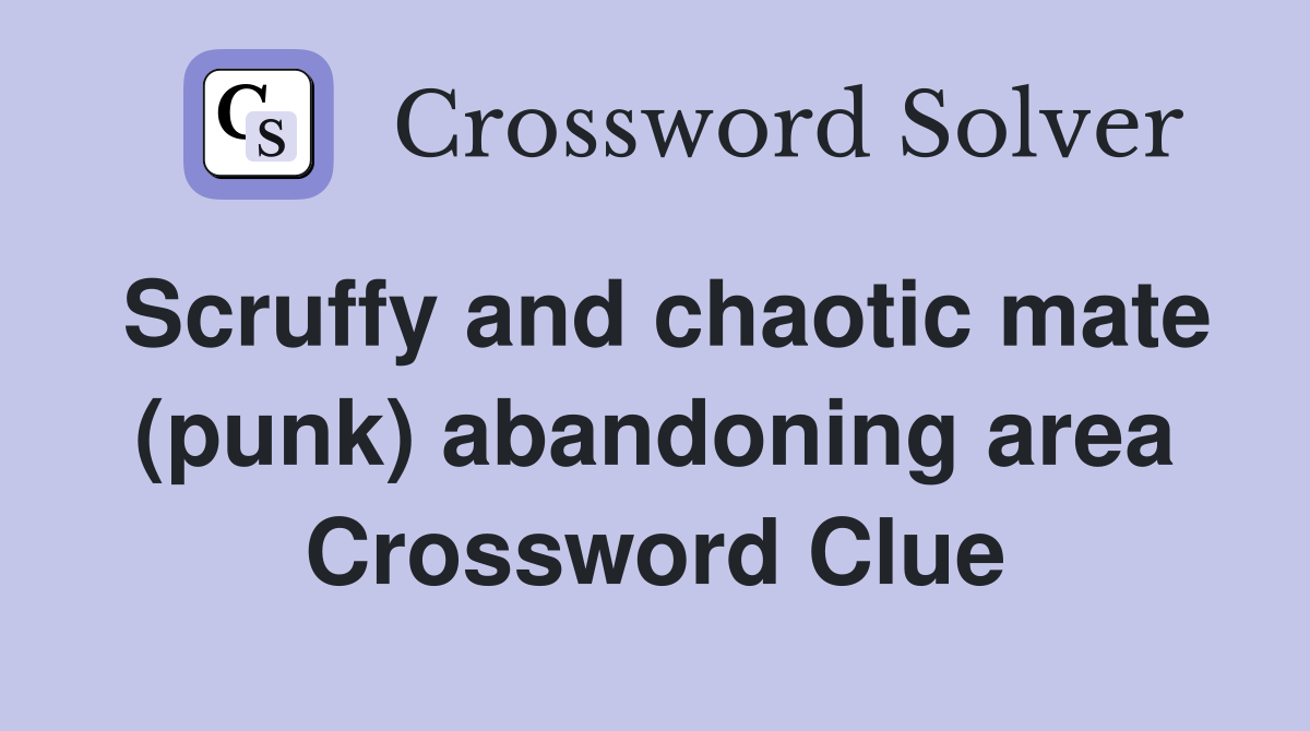 Scruffy and chaotic mate (punk) abandoning area Crossword Clue