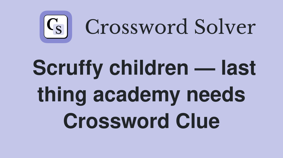 Scruffy children — last thing academy needs Crossword Clue