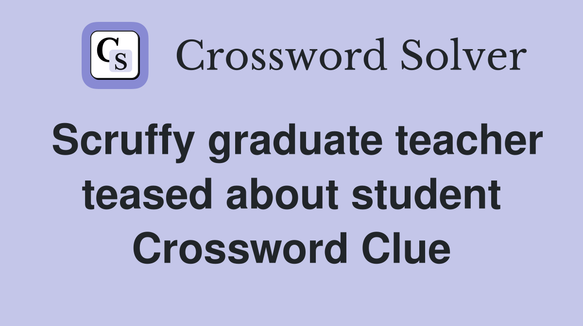 Scruffy graduate teacher teased about student Crossword Clue